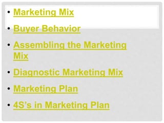 • Marketing Mix
• Buyer Behavior
• Assembling the Marketing
Mix
• Diagnostic Marketing Mix
• Marketing Plan
• 4S’s in Mark...