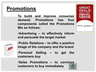 Promotions
To build and improve consumer
demand. Promotions has four
components called the Promotions
Mix as follows:
•Adv...