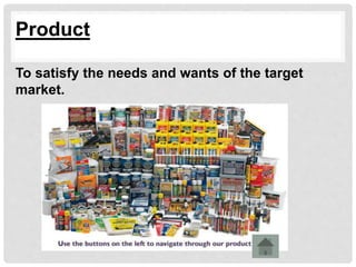 Product
To satisfy the needs and wants of the target
market.
 