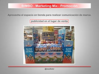 BIMBO - Marketing Mix - Promoción
@neuSoler
Aprovecha el espacio en tienda para realizar comunicación de marca.
publicidad en el lugar de venta
 
