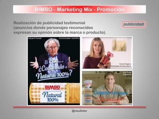 BIMBO - Marketing Mix - Promoción
@neuSoler
Realización de publicidad testimonial
(anuncios donde personajes reconocidos
expresan su opinión sobre la marca o producto).
publicidad
 