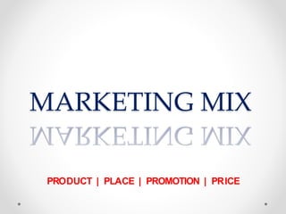 MARKETING MIX
PRODUCT | PLACE | PROMOTION | PRICE
 