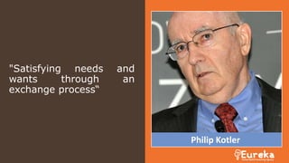"Satisfying needs and
wants through an
exchange process“
Philip Kotler
 