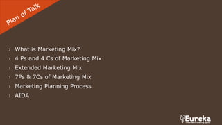 › What is Marketing Mix?
› 4 Ps and 4 Cs of Marketing Mix
› Extended Marketing Mix
› 7Ps & 7Cs of Marketing Mix
› Marketing Planning Process
› AIDA
 