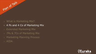 › What is Marketing Mix?
› 4 Ps and 4 Cs of Marketing Mix
› Extended Marketing Mix
› 7Ps & 7Cs of Marketing Mix
› Marketing Planning Process
› AIDA
 