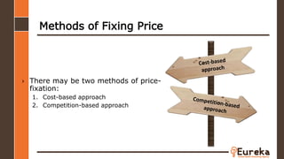 Methods of Fixing Price
› There may be two methods of price-
fixation:
1. Cost-based approach
2. Competition-based approach
 