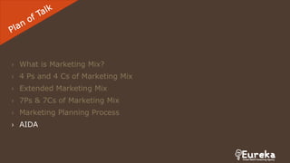 › What is Marketing Mix?
› 4 Ps and 4 Cs of Marketing Mix
› Extended Marketing Mix
› 7Ps & 7Cs of Marketing Mix
› Marketing Planning Process
› AIDA
 