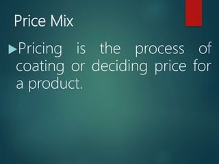 Price Mix
Pricing is the process of
coating or deciding price for
a product.
 