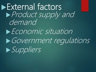 External factors
Product supply and
demand
Economic situation
Government regulations
Suppliers
 