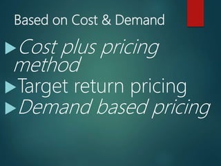 Based on Cost & Demand
Cost plus pricing
method
Target return pricing
Demand based pricing
 