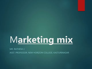 Marketing mix
MR. RATHESH J
ASST. PROFESSOR, NEW HORIZON COLLEGE, KASTURINAGAR
 