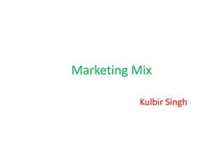 Marketing Mix
Kulbir Singh
 