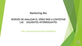 Marketing Mix
DESPUÉS DE ANALIZAR EL VÍDEO PASE A CONTESTAR
LAS SIGUIENTES INTERROGANTES
https://www.youtube.com/watch?v=LRzoZP6rTwA
 