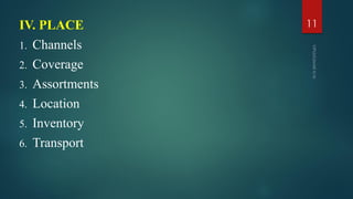 IV. PLACE
1. Channels
2. Coverage
3. Assortments
4. Location
5. Inventory
6. Transport
11
 