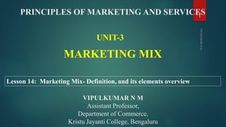 MARKETING MIX
UNIT-3
Lesson 14: Marketing Mix- Definition, and its elements overview
1
VIPULKUMAR N M
Assistant Professor,
Department of Commerce,
Kristu Jayanti College, Bengaluru
PRINCIPLES OF MARKETING AND SERVICES
 