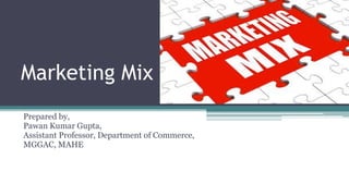 Marketing Mix
Prepared by,
Pawan Kumar Gupta,
Assistant Professor, Department of Commerce,
MGGAC, MAHE
 