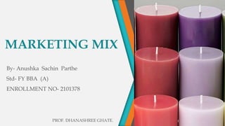 MARKETING MIX
By- Anushka Sachin Parthe
Std- FY BBA (A)
ENROLLMENT NO- 2101378
PROF. DHANASHREE GHATE.
 