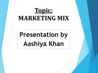 Presentation by
Aashiya Khan
Topic:
MARKETING MIX
 