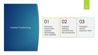 Market Positioning
Premium
brand with
superior
technology
and material
01
Superior
dryness,
comfort and
skin protection
02
Pampers’
brand
essence: love
03
6
 