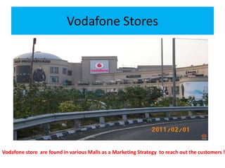 Vodafone Stores
Vodafone store are found in various Malls as a Marketing Strategy to reach out the customers !
 