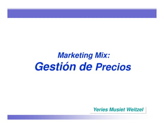 Marketing Mix:
Gestión de Precios


             Yeries Musiet Weitzel
 