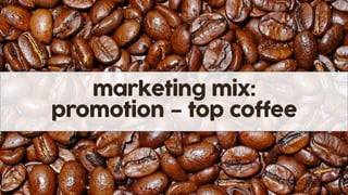marketing mix:
promotion – top coffee
 