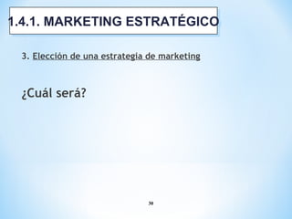 30
3. Elección de una estrategia de marketing
¿Cuál será?
1.4.1. MARKETING ESTRATÉGICO1.4.1. MARKETING ESTRATÉGICO
 