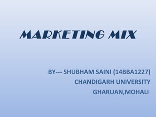 MARKETING MIX
BY--- SHUBHAM SAINI (14BBA1227)
CHANDIGARH UNIVERSITY
GHARUAN,MOHALI
 