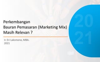 Perkembangan
Bauran Pemasaran (Marketing Mix)
Masih Relevan ?
Ir. Eri Laksmono, MBA.
2021
 