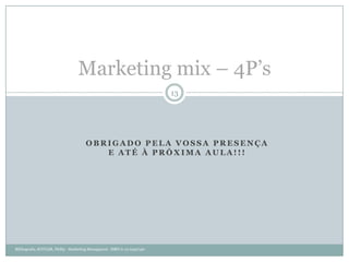 Marketing mix – 4P’s
                                                                        13




                                     OBRIGADO PELA VOSSA PRESENÇA
                                        E ATÉ À PRÓXIMA AULA!!!




Bibliografia. KOTLER, Philip - Marketing Managment. ISBN 0-13-0497150
 