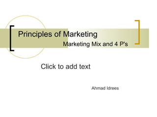 Click to add text
Principles of Marketing
Marketing Mix and 4 P's
Ahmad Idrees
 