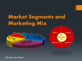 Market Segments and
Marketing Mix
Christie and Ryan
 