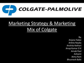 Marketing Strategy & Marketing
Mix of Colgate
By,
Anjana Yadav
Ankita Naydu
Anshita Kothari
Anup Kumar O K
Arnab Paul
Ashwini
Atma Ram
Bhuvnesh Balki
 