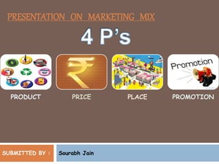 PRESENTATION ON MARKETING MIX
PRODUCT PRICE PLACE PROMOTION
SUBMITTED BY : Sourabh Jain
 