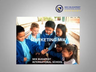 MARKETING MIX



SEK BUDAPEST
INTERNATIONAL SCHOOL
 