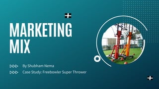 MARKETING
MIX
By Shubham Nema
Case Study: Freebowler Super Thrower
 