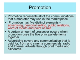 Promotion <ul><li>Promotion represents all of the communications that a marketer may use in the marketplace. </li></ul><ul...