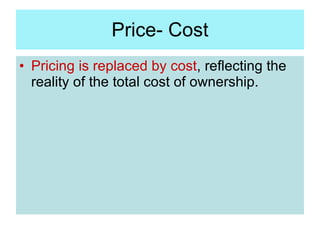 Price- Cost <ul><li>Pricing is replaced by cost , reflecting the reality of the total cost of ownership.  </li></ul>