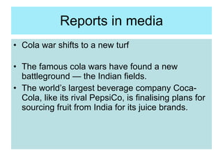Reports in media <ul><li>Cola war shifts to a new turf </li></ul><ul><li>The famous cola wars have found a new battlegroun...