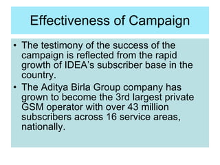 Effectiveness of Campaign <ul><li>The testimony of the success of the campaign is reflected from the rapid growth of IDEA’...