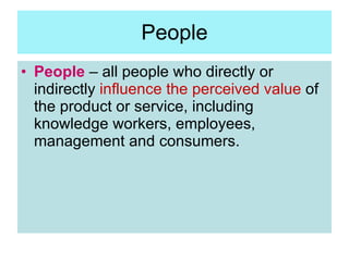 People <ul><li>People  – all people who directly or indirectly  influence the perceived value  of the product or service, ...