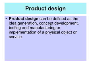 Product design <ul><li>Product design  can be defined as the idea generation, concept development, testing and manufacturi...