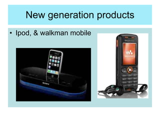 New generation products <ul><li>Ipod, & walkman mobile </li></ul>