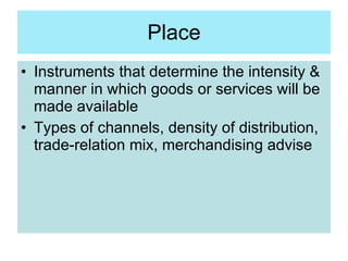 Place <ul><li>Instruments that determine the intensity & manner in which goods or services will be made available </li></u...