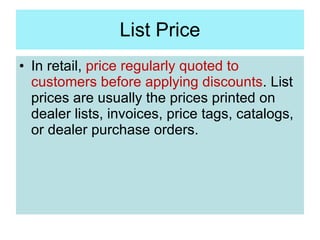 List Price <ul><li>In retail,  price regularly quoted to customers before applying discounts . List prices are usually the...