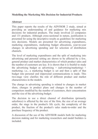 Modelling the Marketing Mix Decision for Industrial Products

Abstract
This paper reports the results of the ADVISOR 2 study, aimed at
providing an understanding of and guidance for marketing mix
decisions for industrial products. The study involved 22 companies
and 131 products. Although cross-sectional in nature, justification is
presented for using the descriptive results as guidelines for marketing
mix decisions. Models are presented for advertising expenditures,
marketing expenditures, marketing budget allocations, year-to-year
changes in advertising spending and for selection of distribution
channels.
The level of marketing expenditures and the split of marketing into
advertising and personal setting are shown to be affected by a few,
general product and market characteristics of which product sales and
the number of customers are key. It is shown that it is fruitful to study
the advertising budget as advertising = (advertising/marketing) ×
marketing; i.e., a marketing budget is set and then a split of that
budget into personal and impersonal communications is made. This
two-stage view clarifies the role of different product and market
characteristics in the models.
The change in advertising spending is related to changes in market
share, changes in product plans and changes in the number of
competitors modified by the number of customers, their concentration
and the size of the advertising budget.
The decision to use a direct channel of distribution (primarily
salesforce) is affected by the size of the firm, the size of an average
order, the stage in the product's life cycle, the complexity of the
product, the fraction of the product's sales made-to-order and the
purchase frequency of the product.
A discussion of the use of the ADVISOR models both for marketing
decision making and for marketing researchers and model builders is
included.
 