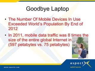 Goodbye Laptop
• The Number Of Mobile Devices In Use
Exceeded World’s Population By End of
2012
• In 2011, mobile data tra...