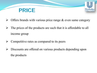  Offers brands with various price range & even same category
 The prices of the products are such that it is affordable to all
income group

 Competitive rates as compared to its peers
 Discounts are offered on various products depending upon
the products

 