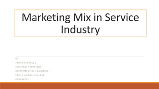 Marketing Mix in Service
Industry
BY
P RO F. D H A N A PA L C
A S S I STA N T P RO F ES S O R
D E PA RT M E N T O F CO M M E RC E
K R I ST U JAYA N T I CO L L EG E
B E N G A LO R E
 