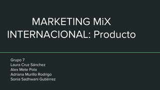 MARKETING MiX
INTERNACIONAL: Producto
Grupo 7
Laura Cruz Sánchez
Alex Mete Pola
Adriana Murillo Rodrigo
Sonia Sadhwani Gutiérrez
 